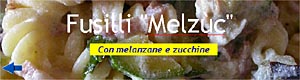 Fusilli "Melzuc" - Con melanzane e zucchine