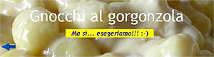 Gnocchi al gorgonzola - Ma sì... esageriamo! :-)